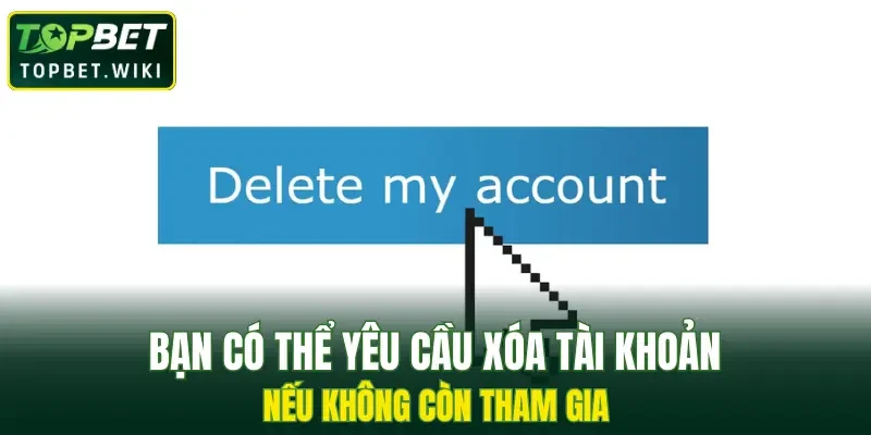 Bạn có thể yêu cầu xóa tài khoản nếu không còn tham gia