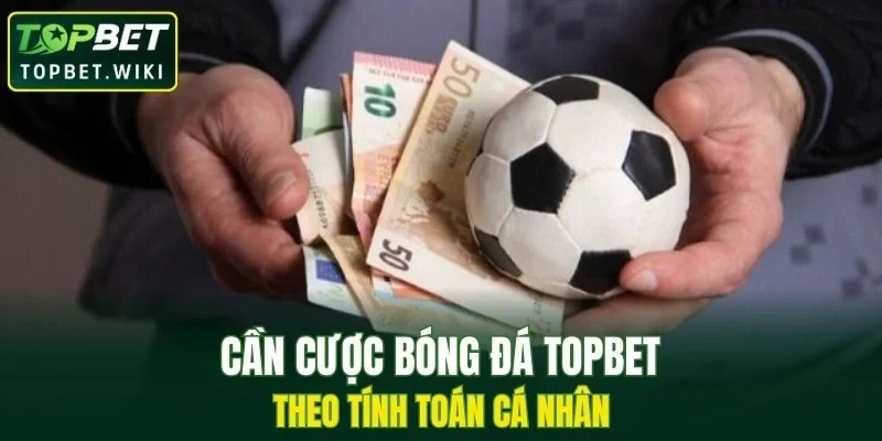 Cần cược bóng đá TOPBET theo tính toán cá nhân