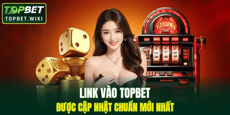 Link vào TOPBET được cập nhật chuẩn mới nhất