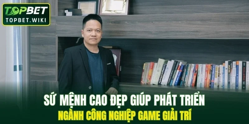 Sứ mệnh cao đẹp giúp phát triển ngành công nghiệp game giải trí