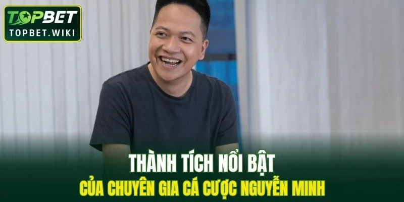 Thành tích nổi bật của chuyên gia cá cược Nguyễn Minh