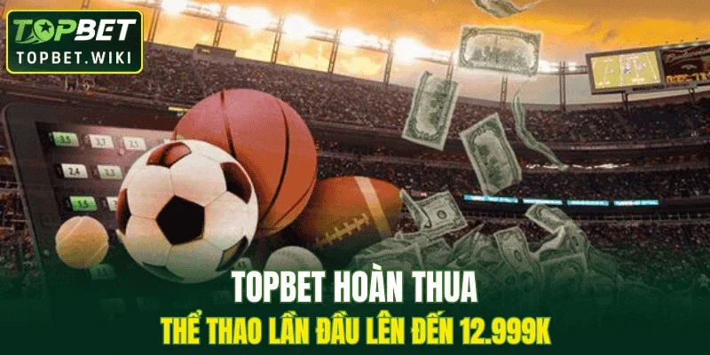 TOPBET hoàn thua thể thao lần đầu lên đến 12.999k