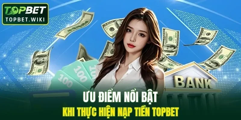 Ưu điểm nổi bật khi thực hiện giao dịch tại TOPBET